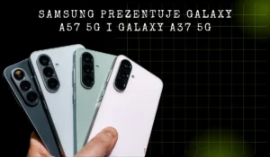 Samsung prezentuje Galaxy A57 5G i Galaxy A37 5G